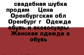 свадебная шубка продам  › Цена ­ 1 000 - Оренбургская обл., Оренбург г. Одежда, обувь и аксессуары » Женская одежда и обувь   